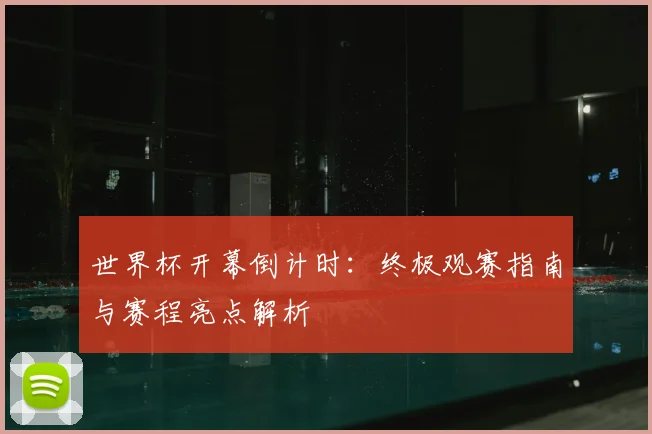 世界杯开幕倒计时：终极观赛指南与赛程亮点解析