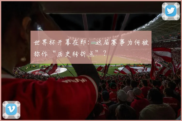 世界杯开幕在即：这届赛事为何被称作“历史转折点”？