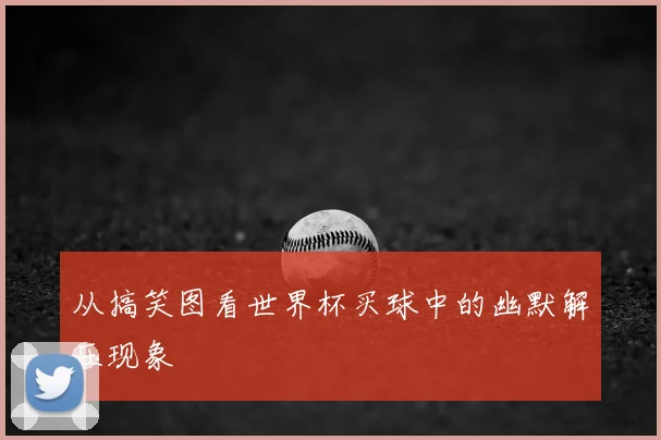 从搞笑图看世界杯买球中的幽默解压现象