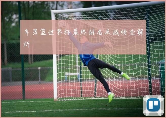 年男篮世界杯最终排名及战绩全解析