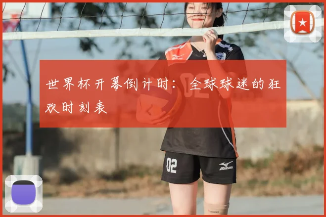 世界杯开幕倒计时：全球球迷的狂欢时刻表