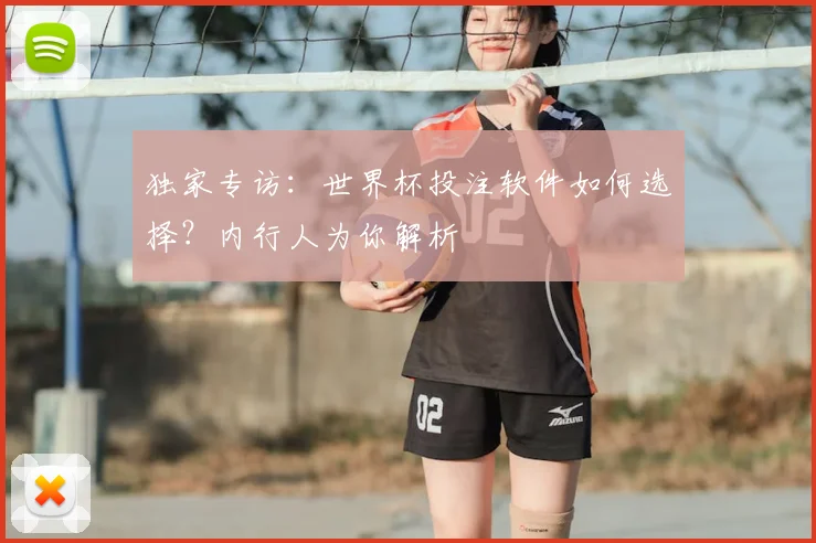 独家专访：世界杯投注软件如何选择？内行人为你解析