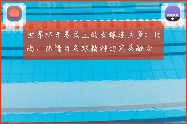 世界杯开幕式上的女球迷力量：时尚、热情与足球精神的完美融合