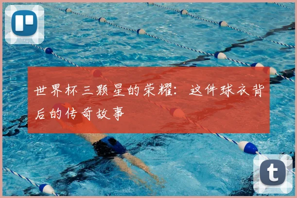世界杯三颗星的荣耀:这件球衣背后的传奇故事