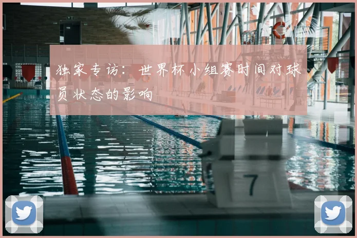 独家专访：世界杯小组赛时间对球员状态的影响