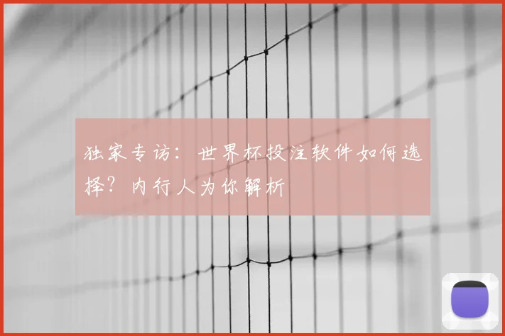 独家专访：世界杯投注软件如何选择？内行人为你解析
