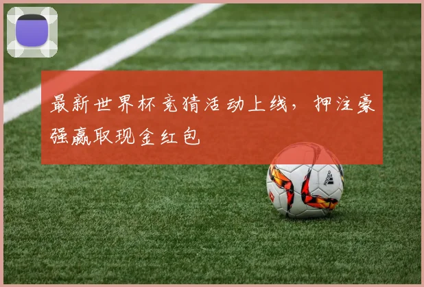 最新世界杯竞猜活动上线,押注豪强赢取现金红包