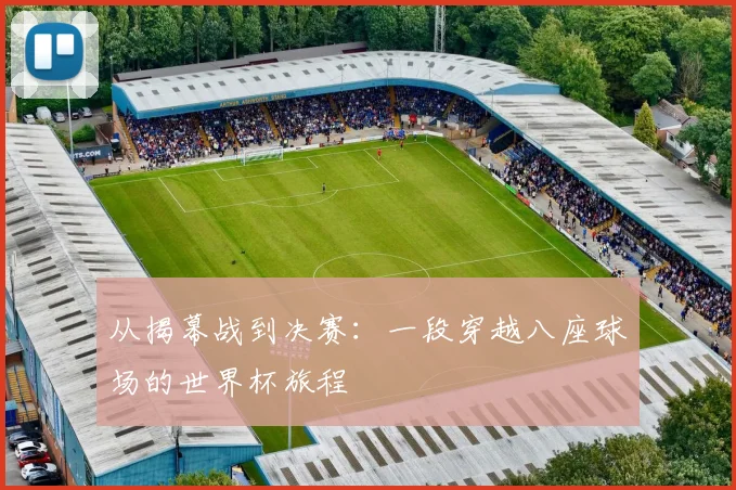 从揭幕战到决赛：一段穿越八座球场的世界杯旅程