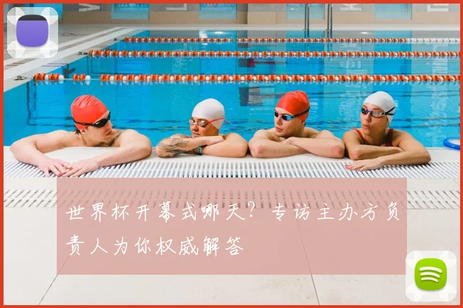 世界杯开幕式哪天？专访主办方负责人为你权威解答