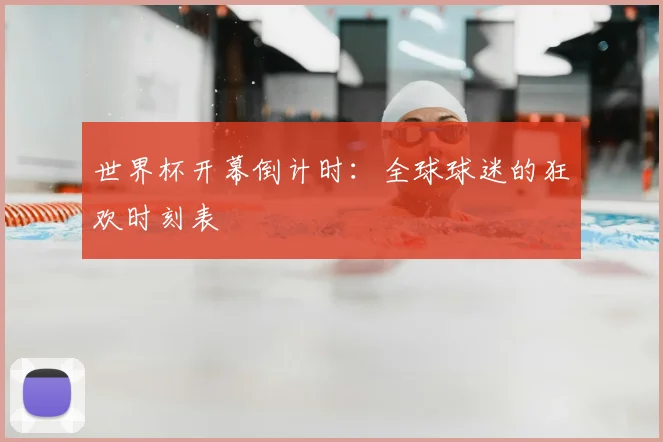 世界杯开幕倒计时：全球球迷的狂欢时刻表