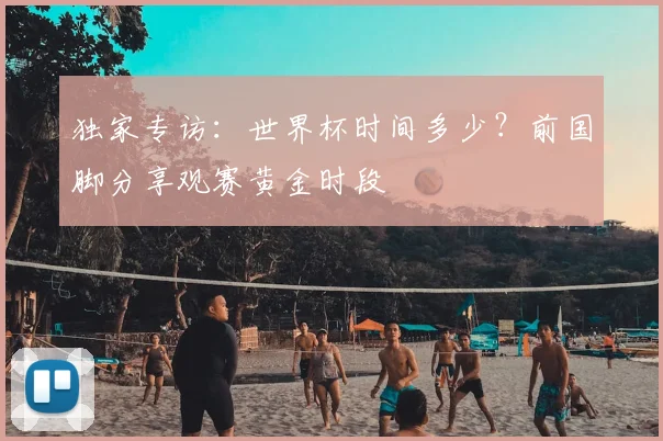 独家专访：世界杯时间多少？前国脚分享观赛黄金时段