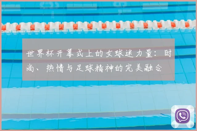世界杯开幕式上的女球迷力量：时尚、热情与足球精神的完美融合