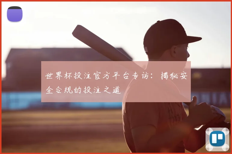 世界杯投注官方平台专访：揭秘安全合规的投注之道