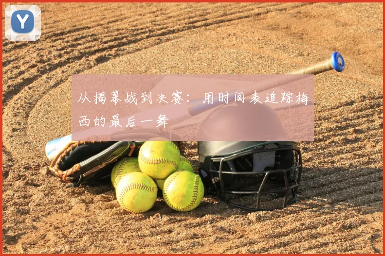 从揭幕战到决赛：用时间表追踪梅西的最后一舞